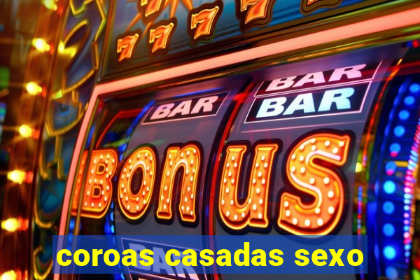 coroas casadas sexo